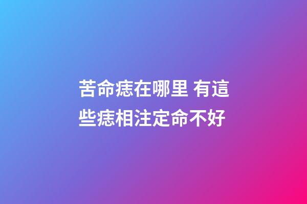苦命痣在哪里 有這些痣相注定命不好